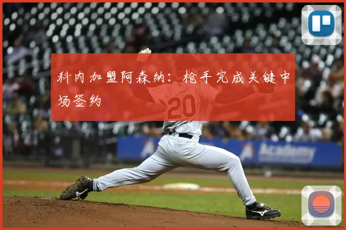 科内加盟阿森纳:枪手完成关键中场签约