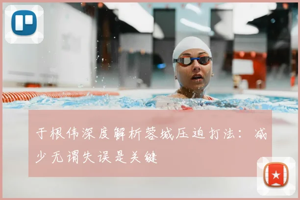 于根伟深度解析蓉城压迫打法：减少无谓失误是关键
