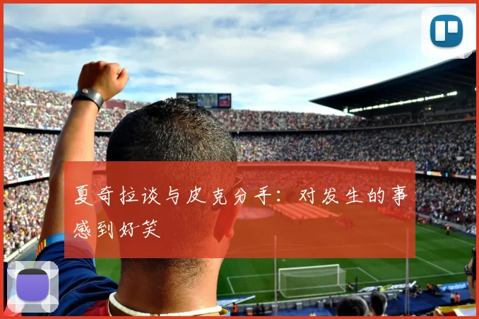 夏奇拉谈与皮克分手:对发生的事感到好笑