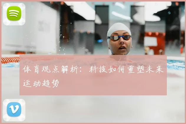体育观点解析:科技如何重塑未来运动趋势