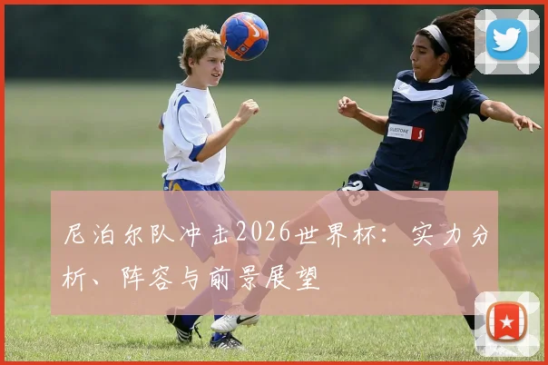 尼泊尔队冲击2026世界杯:实力分析、阵容与前景展望