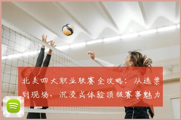 北美四大职业联赛全攻略:从选票到现场,沉浸式体验顶级赛事魅力