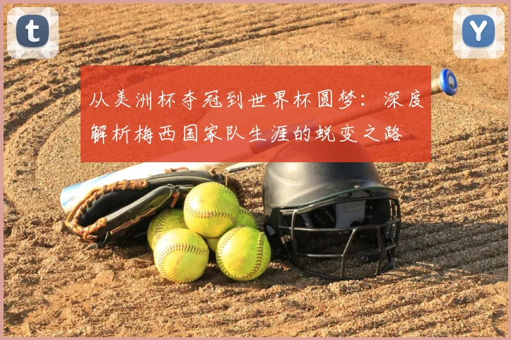 从美洲杯夺冠到世界杯圆梦:深度解析梅西国家队生涯的蜕变之路