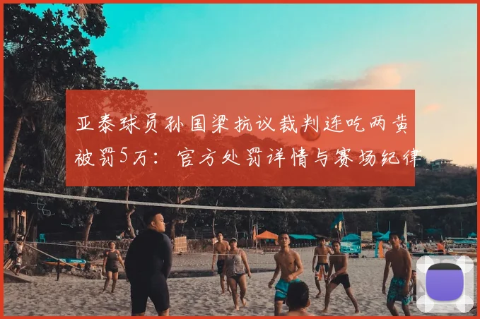 亚泰球员孙国梁抗议裁判连吃两黄被罚5万：官方处罚详情与赛场纪律分析
