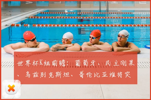 世界杯K组前瞻:葡萄牙、民主刚果、乌兹别克斯坦、哥伦比亚谁将突围?