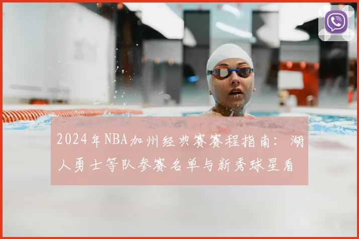 2024年NBA加州经典赛赛程指南:湖人勇士等队参赛名单与新秀球星看点全解析