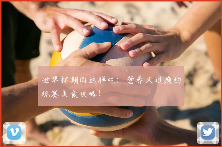 世界杯期间这样吃:营养又过瘾的观赛美食攻略!