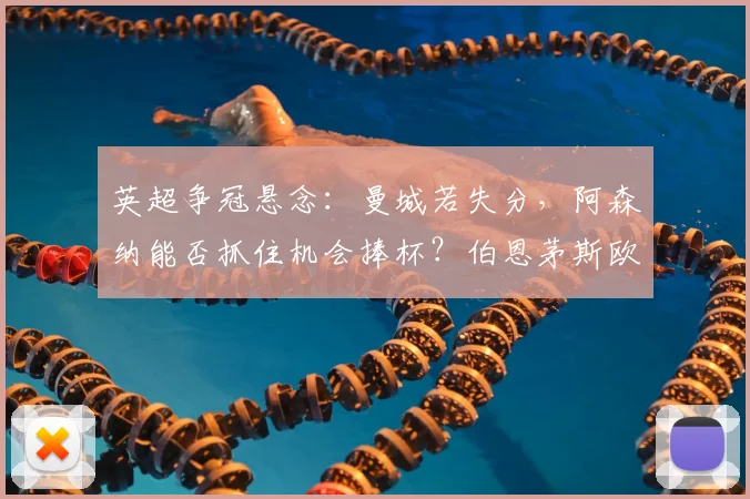 英超争冠悬念：曼城若失分，阿森纳能否抓住机会捧杯？伯恩茅斯欧战前景解读