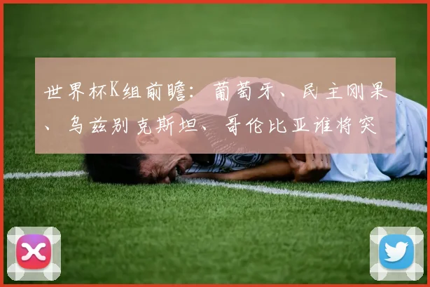 世界杯K组前瞻：葡萄牙、民主刚果、乌兹别克斯坦、哥伦比亚谁将突围？
