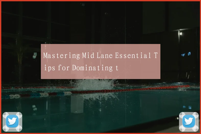 Mastering Mid Lane Essential Tips for Dominating t