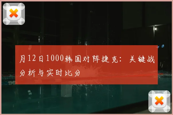 月12日1000韩国对阵捷克:关键战分析与实时比分