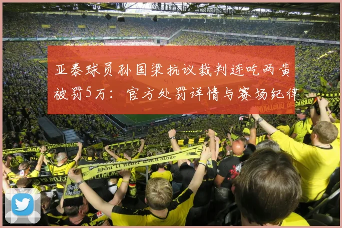 亚泰球员孙国梁抗议裁判连吃两黄被罚5万：官方处罚详情与赛场纪律分析